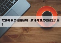 软件开发流程图绘制（软件开发流程图怎么画）