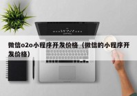 微信o2o小程序开发价格（微信的小程序开发价格）