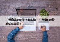 广州商品seo优化怎么做（广州做seo整站优化公司）