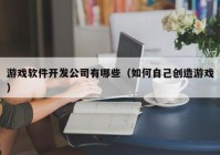 游戏软件开发公司有哪些（如何自己创造游戏）