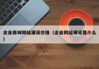 企业商城网站建设价格（企业网站建设是什么）