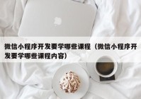 微信小程序开发要学哪些课程（微信小程序开发要学哪些课程内容）