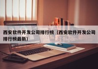 西安软件开发公司排行榜（西安软件开发公司排行榜最新）