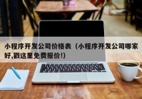 小程序开发公司价格表（小程序开发公司哪家好,戳这里免费报价!）