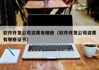 软件开发公司资质有哪些（软件开发公司资质有哪些证书）