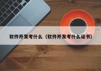 软件开发考什么（软件开发考什么证书）