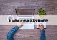 包含通辽seo优化哪家专业的词条