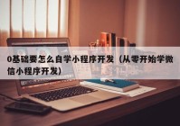 0基础要怎么自学小程序开发（从零开始学微信小程序开发）