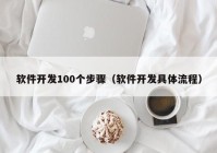 软件开发100个步骤（软件开发具体流程）