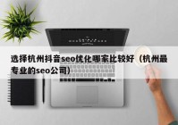 选择杭州抖音seo优化哪家比较好（杭州最专业的seo公司）