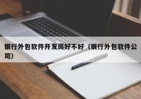 银行外包软件开发岗好不好（银行外包软件公司）