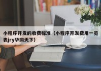 小程序开发的收费标准（小程序开发费用一览表jry华网天下）