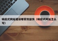 响应式网站建设哪家效益快（响应式网站怎么写）