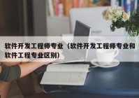 软件开发工程师专业（软件开发工程师专业和软件工程专业区别）