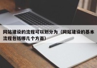 网站建设的流程可以划分为（网站建设的基本流程包括哪几个方面）