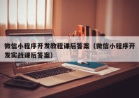 微信小程序开发教程课后答案（微信小程序开发实战课后答案）