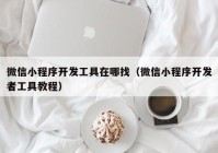 微信小程序开发工具在哪找（微信小程序开发者工具教程）