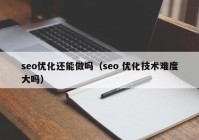 seo优化还能做吗（seo 优化技术难度大吗）