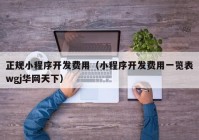 正规小程序开发费用（小程序开发费用一览表wgj华网天下）