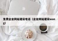 免费企业网站建设电话（企业网站建设wang）