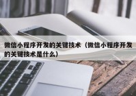 微信小程序开发的关键技术（微信小程序开发的关键技术是什么）