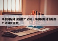 成都网站建设加推广公司（成都网站建设加推广公司有哪些）