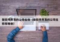 做软件开发的公司名称（做软件开发的公司名称有哪些）