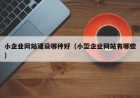 小企业网站建设哪种好（小型企业网站有哪些）