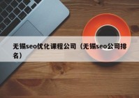 无锡seo优化课程公司（无锡seo公司排名）