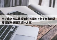 电子商务网站建设策划书服装（电子商务网站建设策划书服装设计方案）