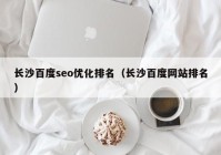 长沙百度seo优化排名（长沙百度网站排名）