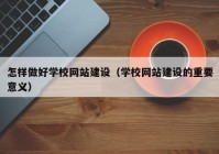 怎样做好学校网站建设（学校网站建设的重要意义）