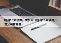 杭州10大软件开发公司（杭州10大软件开发公司有哪些）