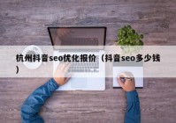 杭州抖音seo优化报价（抖音seo多少钱）