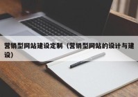 营销型网站建设定制（营销型网站的设计与建设）