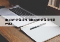 dsp软件开发流程（dsp软件开发流程是什么）