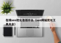 在线seo优化包括什么（seo网站优化工具大全）