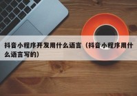 抖音小程序开发用什么语言（抖音小程序用什么语言写的）