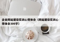 企业网站建设实训心得体会（网站建设实训心得体会300字）