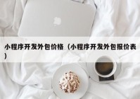 小程序开发外包价格（小程序开发外包报价表）