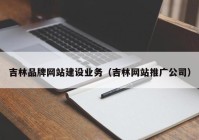 吉林品牌网站建设业务（吉林网站推广公司）