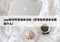 app软件开发成本分析（开发软件成本主要是什么）