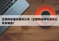 正规网站建设建设公司（正规网站建设建设公司有哪些）