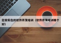 比较实在的软件开发培训（软件开发培训哪个好）