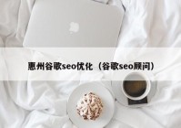 惠州谷歌seo优化（谷歌seo顾问）