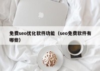 免费seo优化软件功能（seo免费软件有哪些）