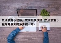 九江教育小程序开发大概多少钱（九江教育小程序开发大概多少钱一年）