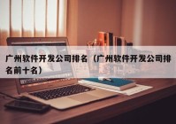 广州软件开发公司排名（广州软件开发公司排名前十名）