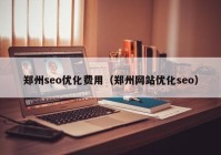 郑州seo优化费用（郑州网站优化seo）