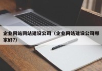 企业网站网站建设公司（企业网站建设公司哪家好?）